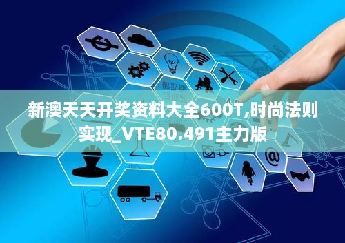 新澳天天开奖资料大全600T,时尚法则实现_VTE80.491主力版