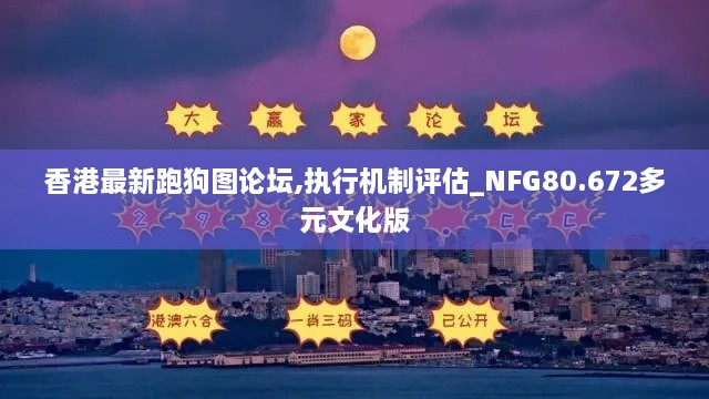 香港最新跑狗图论坛,执行机制评估_NFG80.672多元文化版