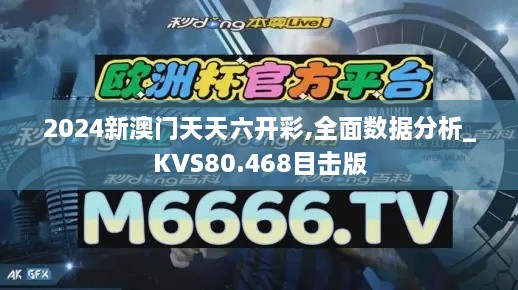 2024新澳门天天六开彩,全面数据分析_KVS80.468目击版