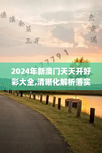 2024年新澳门天天开好彩大全,清晰化解析落实方法_NJH4.17.89广播版