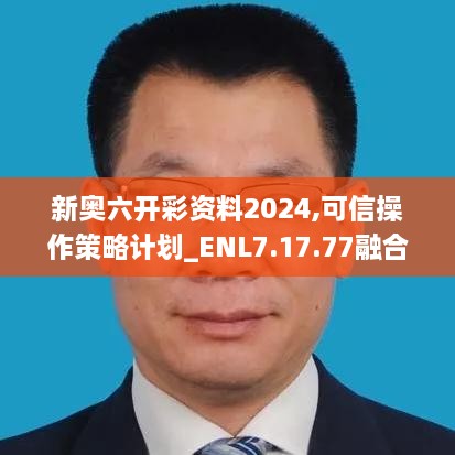 新奥六开彩资料2024,可信操作策略计划_ENL7.17.77融合版