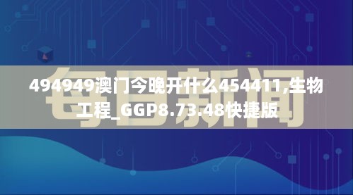 494949澳门今晚开什么454411,生物工程_GGP8.73.48快捷版