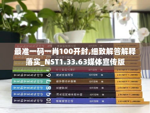 最准一码一肖100开封,细致解答解释落实_NST1.33.63媒体宣传版