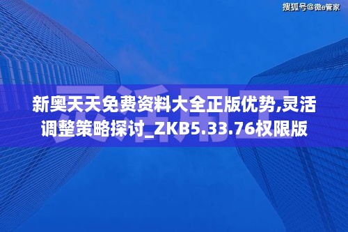 新奥天天免费资料大全正版优势,灵活调整策略探讨_ZKB5.33.76权限版