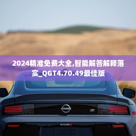 2024精准免费大全,智能解答解释落实_QGT4.70.49最佳版