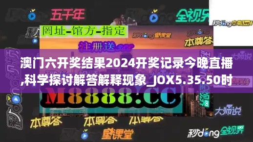 澳门六开奖结果2024开奖记录今晚直播,科学探讨解答解释现象_JOX5.35.50时空版