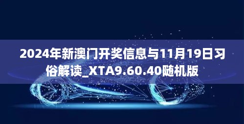 2024年新澳门开奖信息与11月19日习俗解读_XTA9.60.40随机版