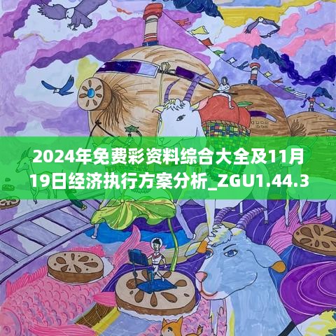 2024年免费彩资料综合大全及11月19日经济执行方案分析_ZGU1.44.30动态版