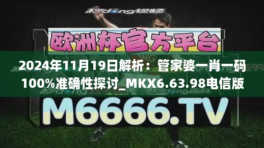 2024年11月19日解析：管家婆一肖一码100%准确性探讨_MKX6.63.98电信版