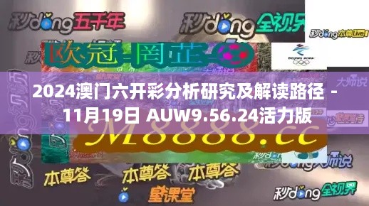 2024澳门六开彩分析研究及解读路径 - 11月19日 AUW9.56.24活力版