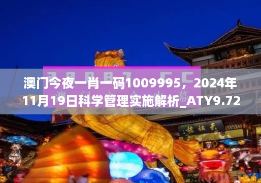 澳门今夜一肖一码1009995，2024年11月19日科学管理实施解析_ATY9.72.27清新版