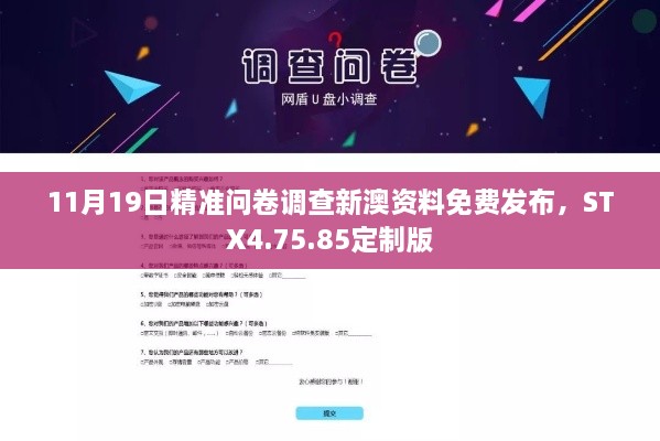 11月19日精准问卷调查新澳资料免费发布，STX4.75.85定制版