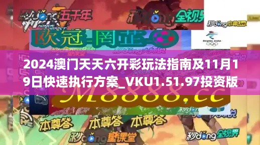 2024澳门天天六开彩玩法指南及11月19日快速执行方案_VKU1.51.97投资版