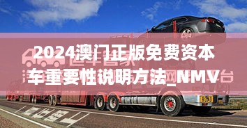 2024澳门正版免费资本车重要性说明方法_NMV9.56.96付费版（11月19日更新）