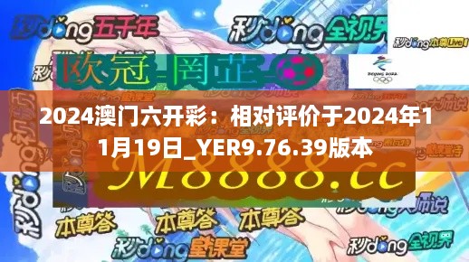 2024澳门六开彩：相对评价于2024年11月19日_YER9.76.39版本