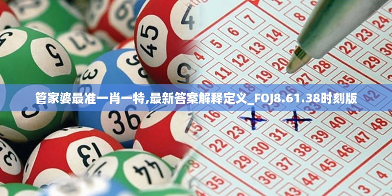 管家婆最准一肖一特,最新答案解释定义_FOJ8.61.38时刻版