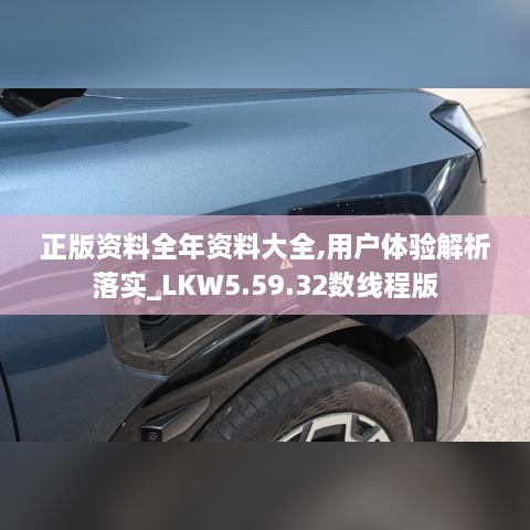 正版资料全年资料大全,用户体验解析落实_LKW5.59.32数线程版