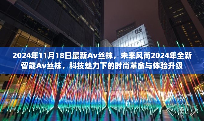 科技魅力下的时尚革命，2024年全新智能Av丝袜体验升级与未来风尚展望