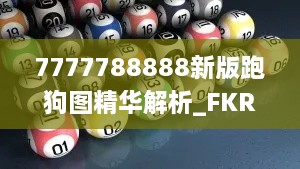 7777788888新版跑狗图精华解析_FKR9.46.22优化版