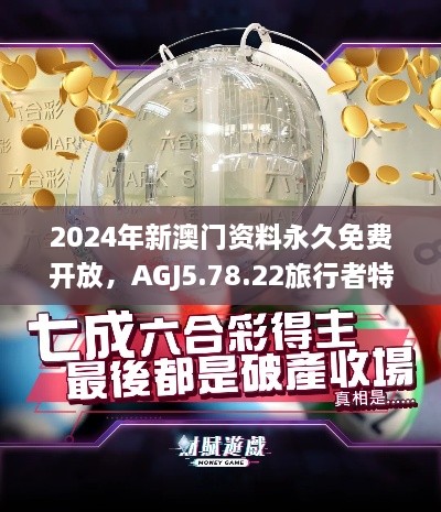 2024年新澳门资料永久免费开放，AGJ5.78.22旅行者特别版解答与落实专辑