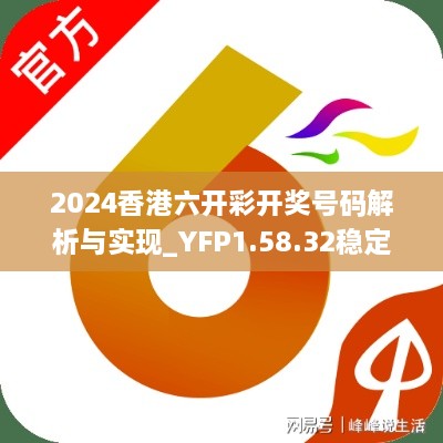 2024香港六开彩开奖号码解析与实现_YFP1.58.32稳定版