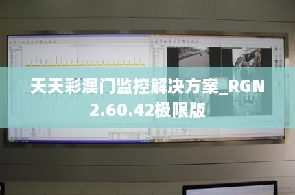 天天彩澳门监控解决方案_RGN2.60.42极限版