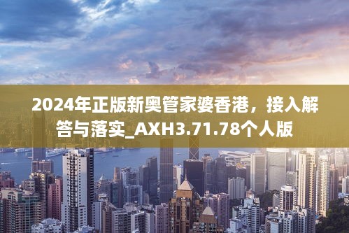 2024年正版新奥管家婆香港，接入解答与落实_AXH3.71.78个人版