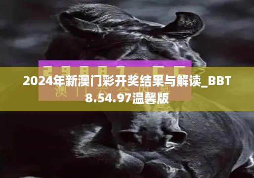 2024年新澳门彩开奖结果与解读_BBT8.54.97温馨版