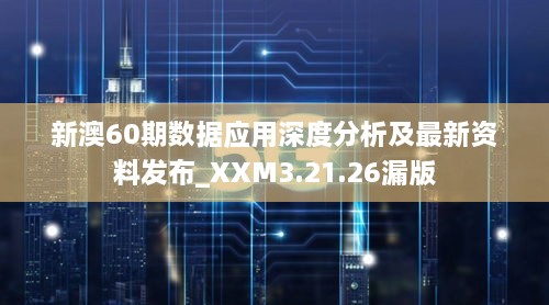 新澳60期数据应用深度分析及最新资料发布_XXM3.21.26漏版