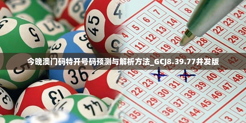 今晚澳门码特开号码预测与解析方法_GCJ8.39.77并发版