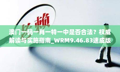 澳门一码一肖一特一中是否合法？权威解读与实施指南_WRM9.46.83速成版