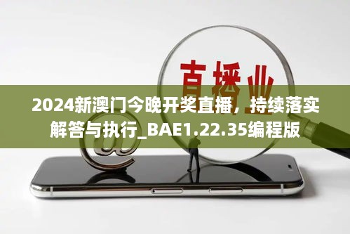 2024新澳门今晚开奖直播，持续落实解答与执行_BAE1.22.35编程版