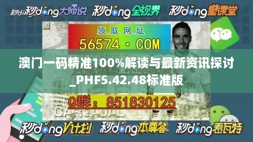 澳门一码精准100%解读与最新资讯探讨_PHF5.42.48标准版