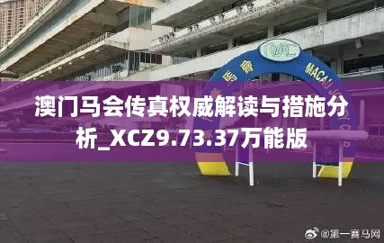 澳门马会传真权威解读与措施分析_XCZ9.73.37万能版