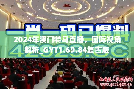 2024年澳门特马直播，国际视角解析_GYT1.69.84复古版