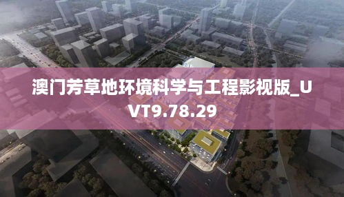 澳门芳草地环境科学与工程影视版_UVT9.78.29