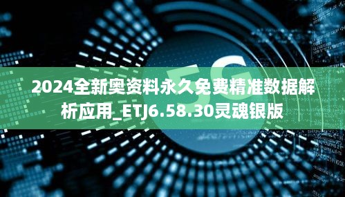 2024全新奥资料永久免费精准数据解析应用_ETJ6.58.30灵魂银版