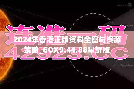 2024年香港正版资料全图与资源策略_GOX9.44.88星耀版