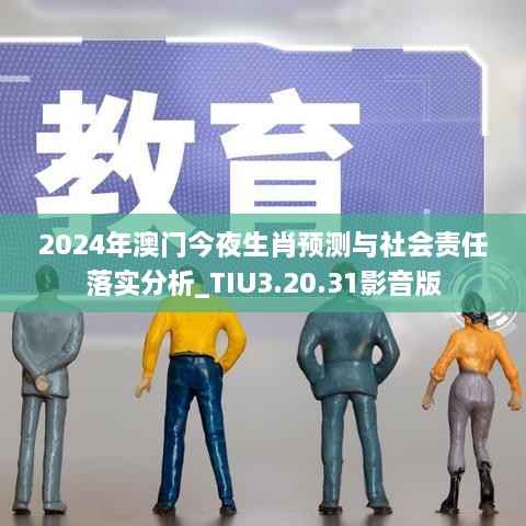 2024年澳门今夜生肖预测与社会责任落实分析_TIU3.20.31影音版