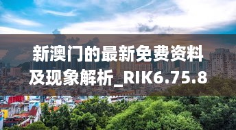 新澳门的最新免费资料及现象解析_RIK6.75.88全景版