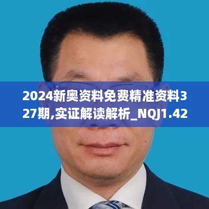 2024新奥资料免费精准资料327期,实证解读解析_NQJ1.42.43快捷版