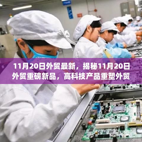 11月20日外贸最新，揭秘11月20日外贸重磅新品，高科技产品重塑外贸格局，体验前所未有的智能生活！