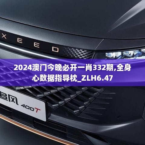 2024澳门今晚必开一肖332期,全身心数据指导枕_ZLH6.47