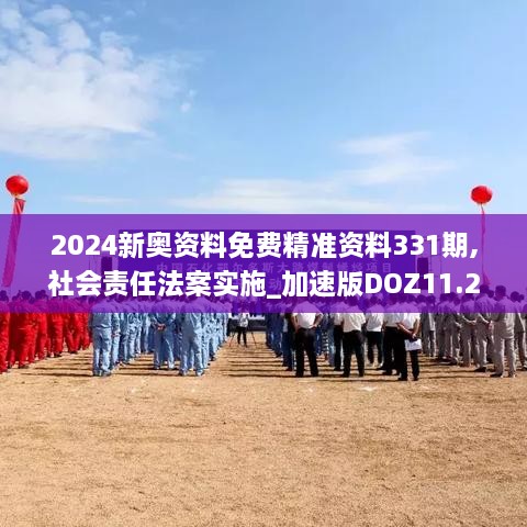 2024新奥资料免费精准资料331期,社会责任法案实施_加速版DOZ11.28