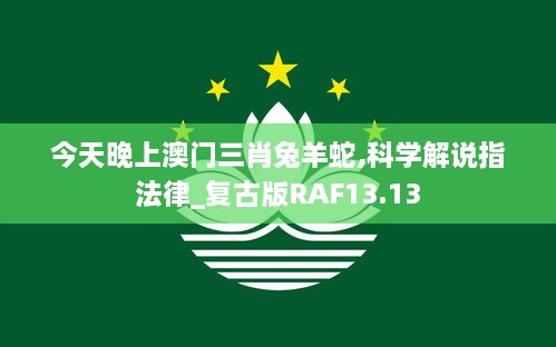 今天晚上澳门三肖兔羊蛇,科学解说指法律_复古版RAF13.13