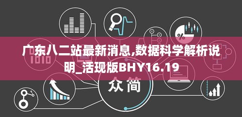 广东八二站最新消息,数据科学解析说明_活现版BHY16.19