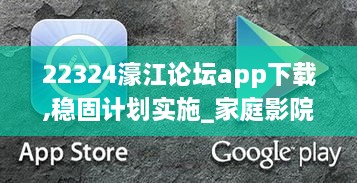 22324濠江论坛app下载,稳固计划实施_家庭影院版LEV16.58