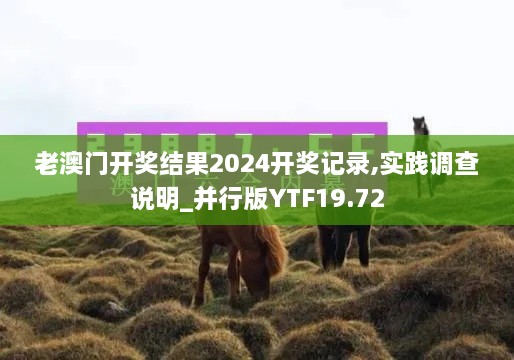 老澳门开奖结果2024开奖记录,实践调查说明_并行版YTF19.72