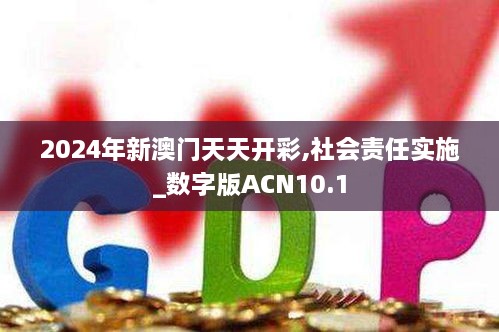 2024年新澳门天天开彩,社会责任实施_数字版ACN10.1