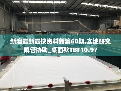 新澳最新最快资料新澳60期,实地研究解答协助_桌面款TBF10.97